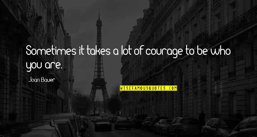 Who Are You To Me Quotes By Joan Bauer: Sometimes it takes a lot of courage to