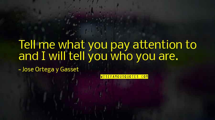 Who Are You To Me Quotes By Jose Ortega Y Gasset: Tell me what you pay attention to and