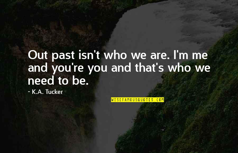 Who Are You To Me Quotes By K.A. Tucker: Out past isn't who we are. I'm me