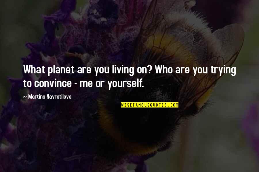 Who Are You To Me Quotes By Martina Navratilova: What planet are you living on? Who are