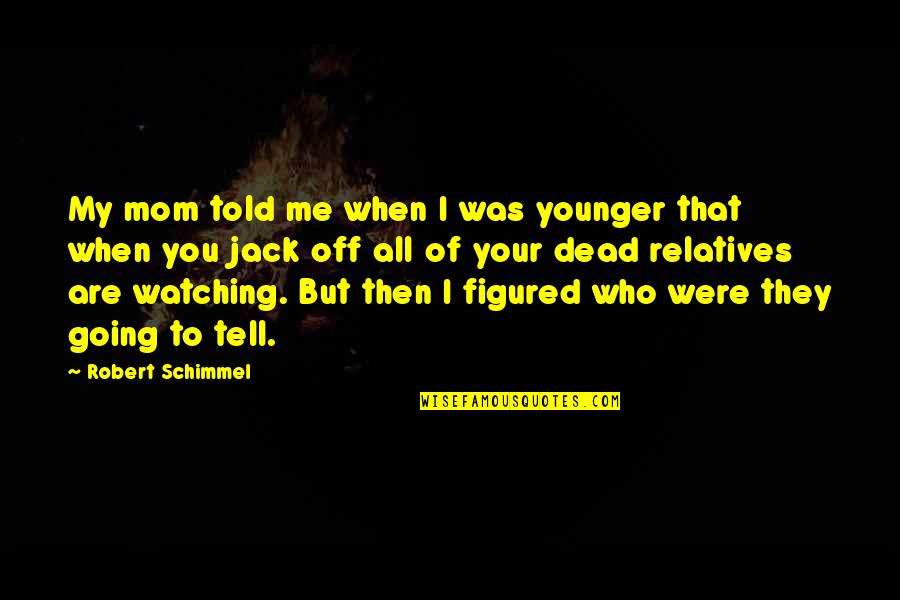 Who Are You To Me Quotes By Robert Schimmel: My mom told me when I was younger