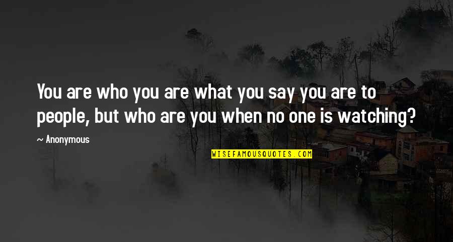 Who Are You When No One Is Watching Quotes By Anonymous: You are who you are what you say Who Are You When No One Is Watching Quotes By Anonymous: You are who you are what you say