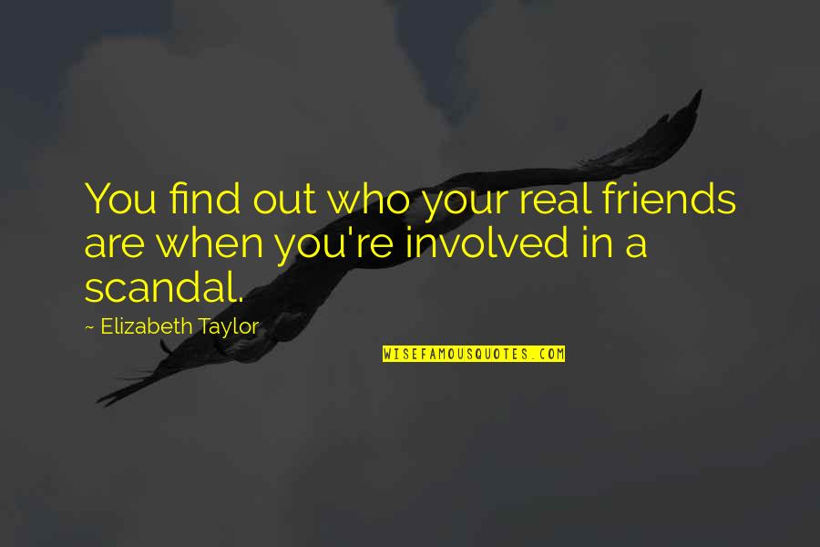 Who Are Your Real Friends Quotes By Elizabeth Taylor: You find out who your real friends are Who Are Your Real Friends Quotes By Elizabeth Taylor: You find out who your real friends are