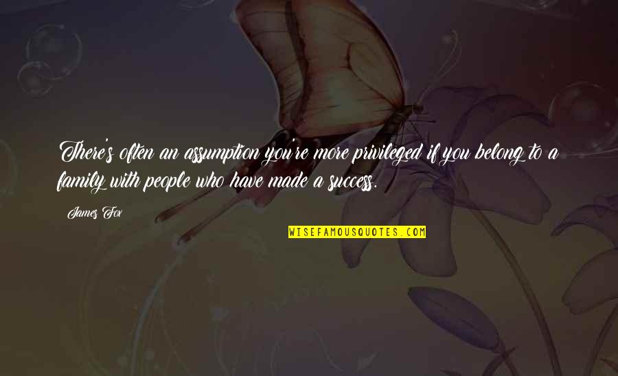 Who Are Your Real Friends Quotes By James Fox: There's often an assumption you're more privileged if Who Are Your Real Friends Quotes By James Fox: There's often an assumption you're more privileged if