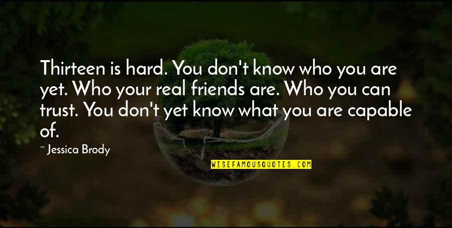Who Are Your Real Friends Quotes By Jessica Brody: Thirteen is hard. You don't know who you Who Are Your Real Friends Quotes By Jessica Brody: Thirteen is hard. You don't know who you