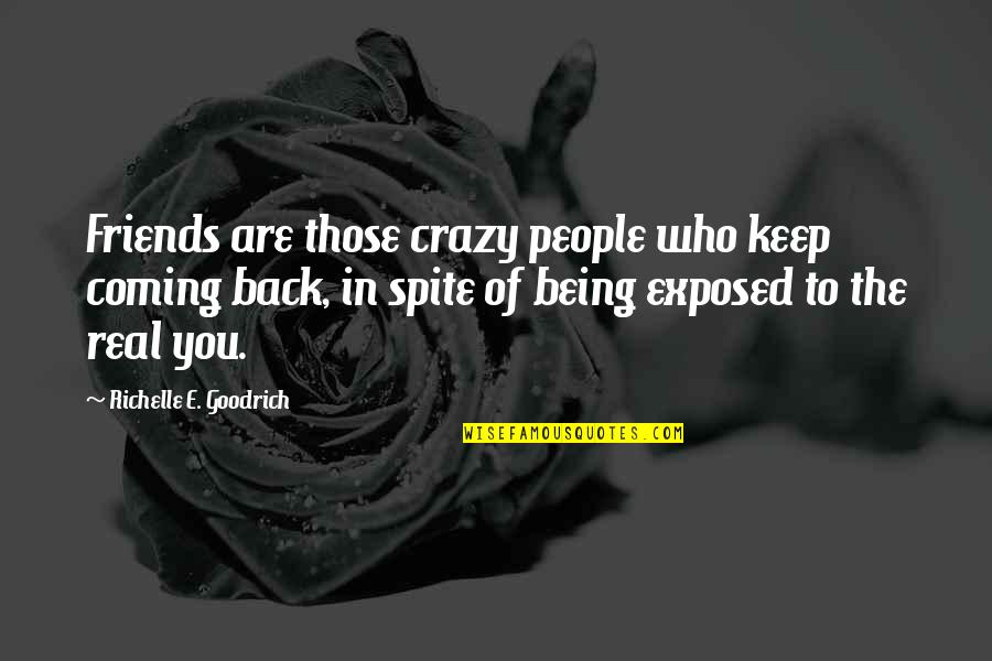 Who Are Your Real Friends Quotes By Richelle E. Goodrich: Friends are those crazy people who keep coming Who Are Your Real Friends Quotes By Richelle E. Goodrich: Friends are those crazy people who keep coming