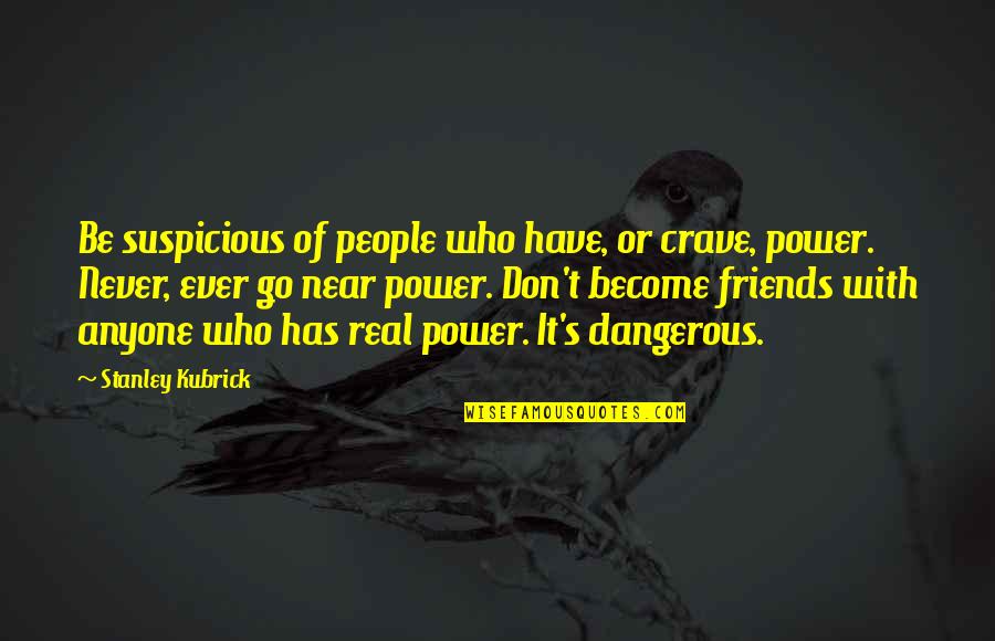 Who Are Your Real Friends Quotes By Stanley Kubrick: Be suspicious of people who have, or crave, Who Are Your Real Friends Quotes By Stanley Kubrick: Be suspicious of people who have, or crave,