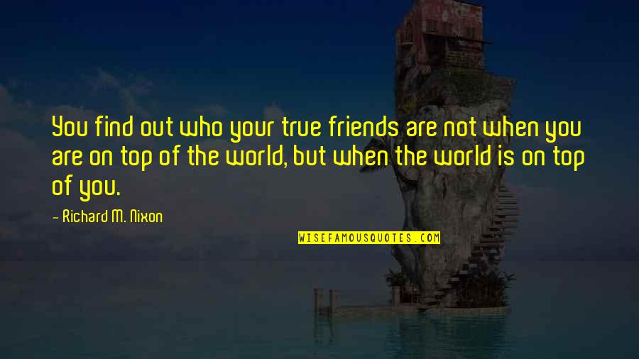 Who Are Your True Friends Quotes By Richard M. Nixon: You find out who your true friends are