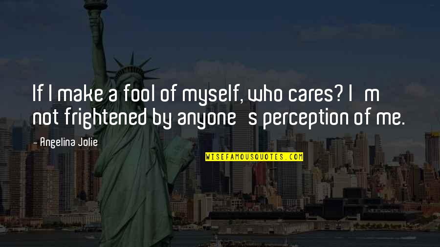 Who Cares For Me Quotes By Angelina Jolie: If I make a fool of myself, who