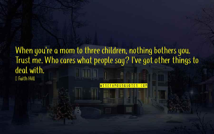 Who Cares For Me Quotes By Faith Hill: When you're a mom to three children, nothing