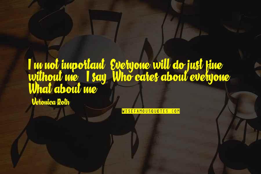Who Cares For Me Quotes By Veronica Roth: I'm not important. Everyone will do just fine
