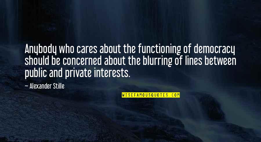 Who Cares For You Quotes By Alexander Stille: Anybody who cares about the functioning of democracy