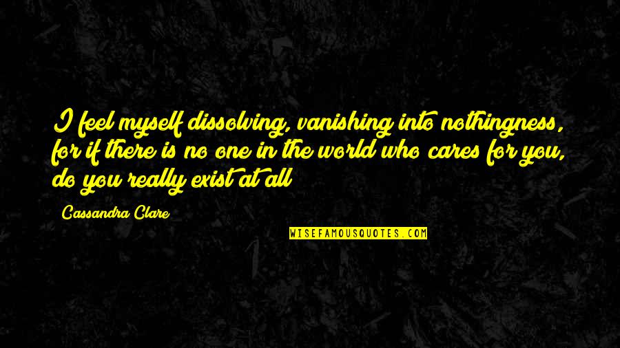 Who Cares For You Quotes By Cassandra Clare: I feel myself dissolving, vanishing into nothingness, for