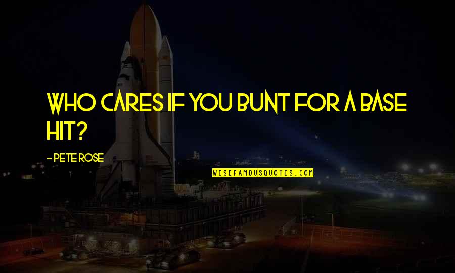 Who Cares For You Quotes By Pete Rose: Who cares if you bunt for a base