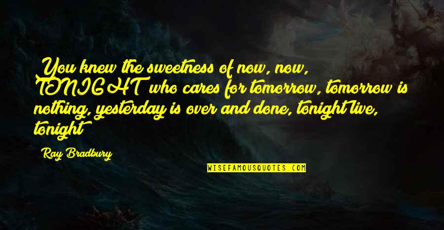 Who Cares For You Quotes By Ray Bradbury: You knew the sweetness of now, now, TONIGHT!