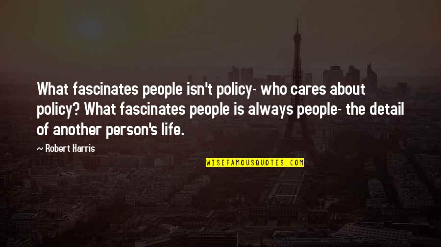 Who Cares For You Quotes By Robert Harris: What fascinates people isn't policy- who cares about Who Cares For You Quotes By Robert Harris: What fascinates people isn't policy- who cares about