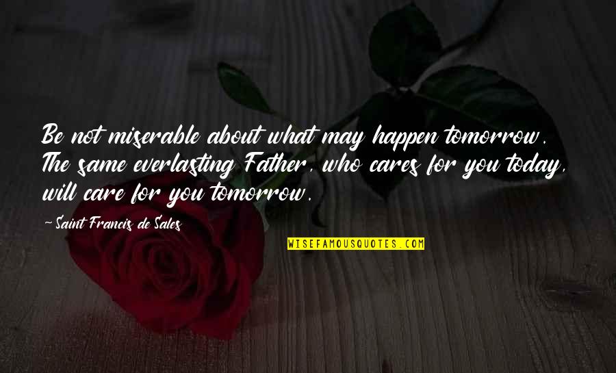 Who Cares For You Quotes By Saint Francis De Sales: Be not miserable about what may happen tomorrow.