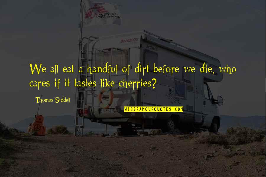 Who Cares If I Die Quotes By Thomas Siddell: We all eat a handful of dirt before