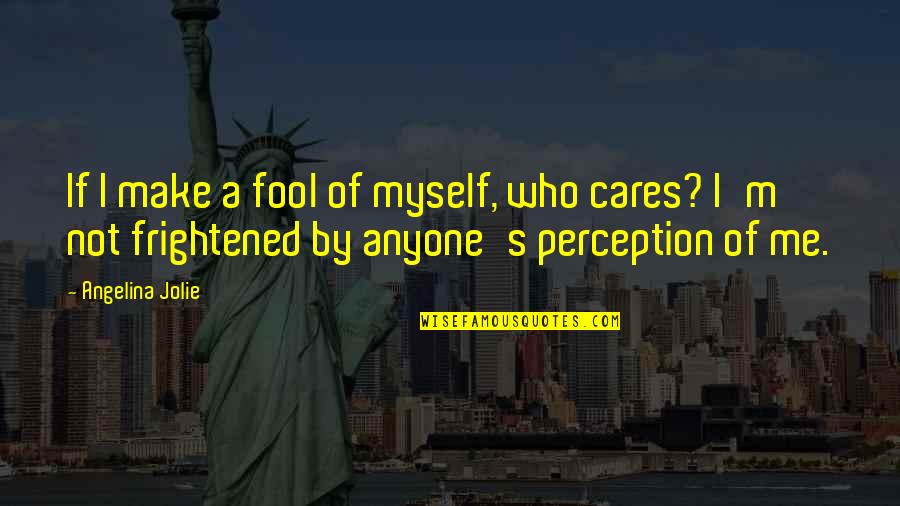 Who Cares Quotes By Angelina Jolie: If I make a fool of myself, who