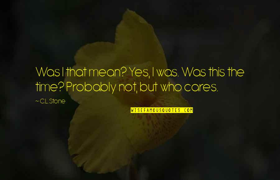 Who Cares Quotes By C.L.Stone: Was I that mean? Yes, I was. Was