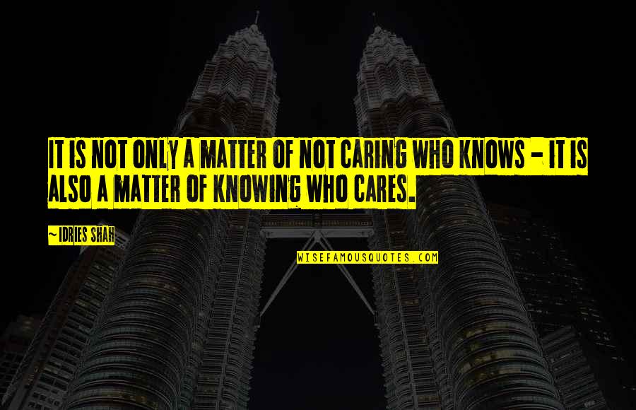 Who Cares Quotes By Idries Shah: It is not only a matter of not