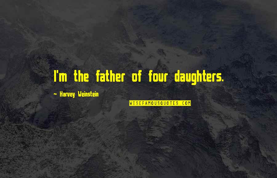 Who Cares What You Think Quotes By Harvey Weinstein: I'm the father of four daughters.