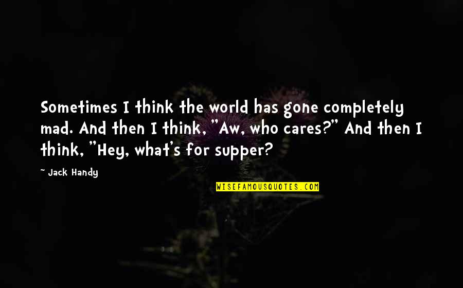 Who Cares What You Think Quotes By Jack Handy: Sometimes I think the world has gone completely