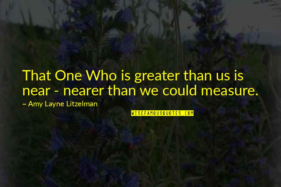 Who Christ Is Quotes By Amy Layne Litzelman: That One Who is greater than us is