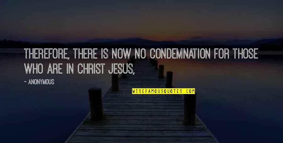 Who Christ Is Quotes By Anonymous: Therefore, there is now no condemnation for those