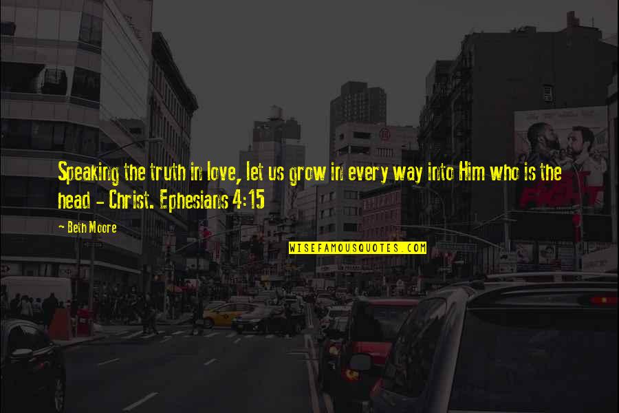 Who Christ Is Quotes By Beth Moore: Speaking the truth in love, let us grow