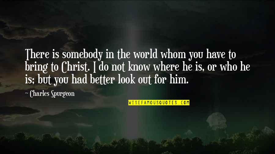 Who Christ Is Quotes By Charles Spurgeon: There is somebody in the world whom you Who Christ Is Quotes By Charles Spurgeon: There is somebody in the world whom you
