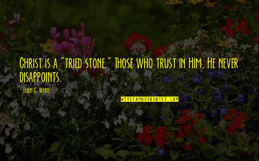 Who Christ Is Quotes By Ellen G. White: Christ is a "tried stone." Those who trust