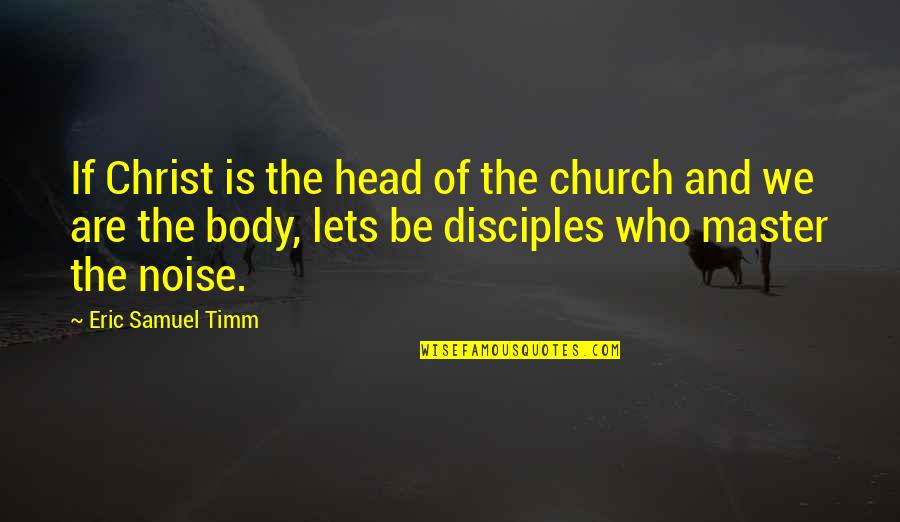 Who Christ Is Quotes By Eric Samuel Timm: If Christ is the head of the church Who Christ Is Quotes By Eric Samuel Timm: If Christ is the head of the church