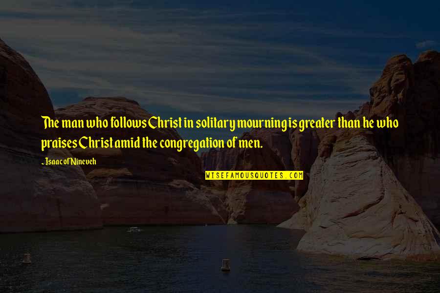 Who Christ Is Quotes By Isaac Of Nineveh: The man who follows Christ in solitary mourning Who Christ Is Quotes By Isaac Of Nineveh: The man who follows Christ in solitary mourning