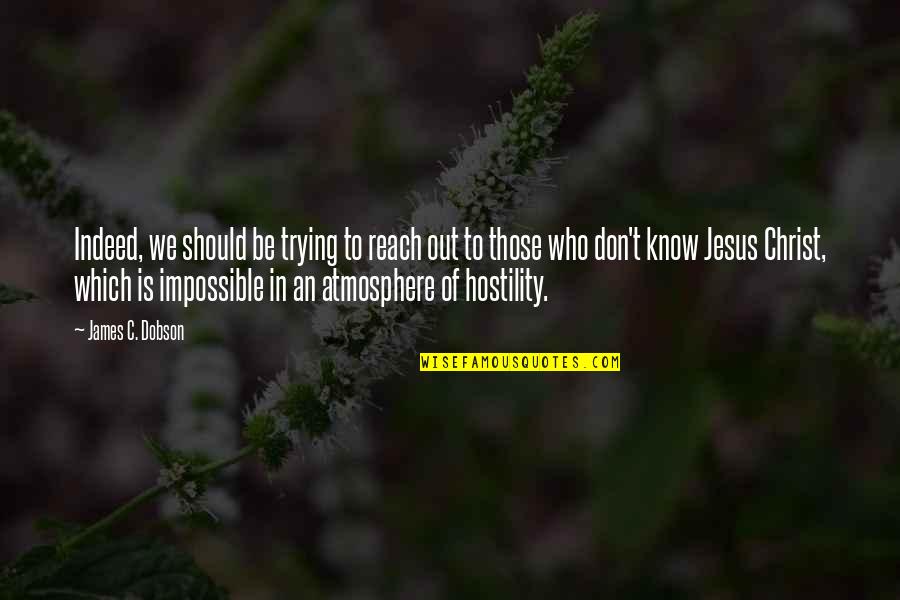 Who Christ Is Quotes By James C. Dobson: Indeed, we should be trying to reach out Who Christ Is Quotes By James C. Dobson: Indeed, we should be trying to reach out