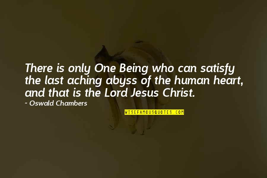 Who Christ Is Quotes By Oswald Chambers: There is only One Being who can satisfy
