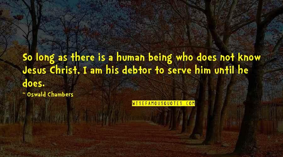 Who Christ Is Quotes By Oswald Chambers: So long as there is a human being