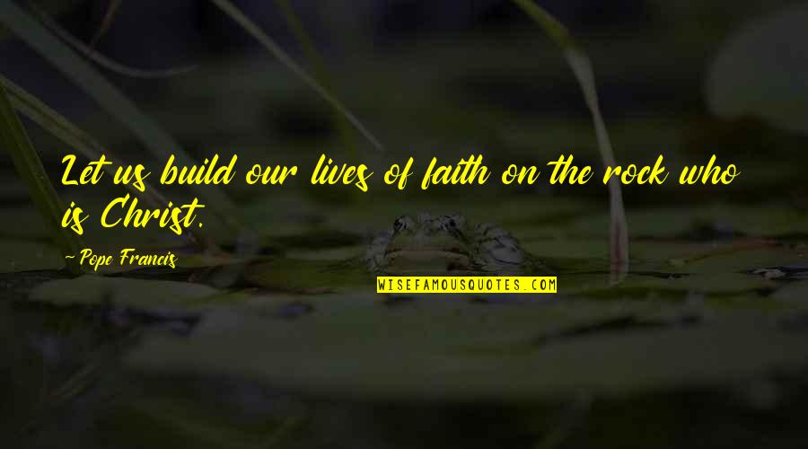 Who Christ Is Quotes By Pope Francis: Let us build our lives of faith on Who Christ Is Quotes By Pope Francis: Let us build our lives of faith on