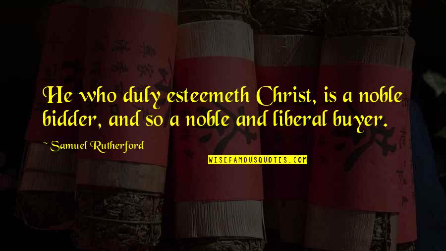 Who Christ Is Quotes By Samuel Rutherford: He who duly esteemeth Christ, is a noble Who Christ Is Quotes By Samuel Rutherford: He who duly esteemeth Christ, is a noble
