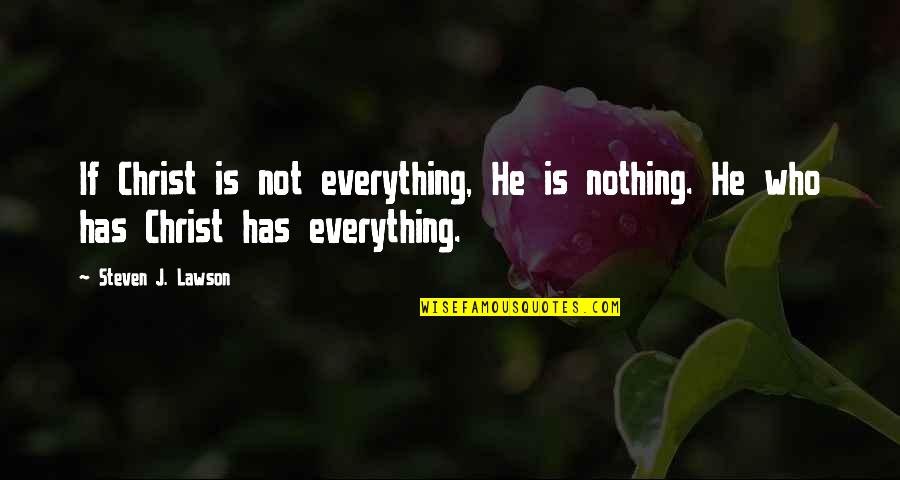 Who Christ Is Quotes By Steven J. Lawson: If Christ is not everything, He is nothing.