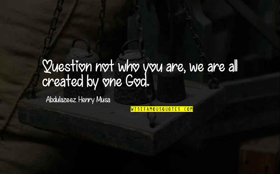Who Created God Quotes By Abdulazeez Henry Musa: Question not who you are, we are all