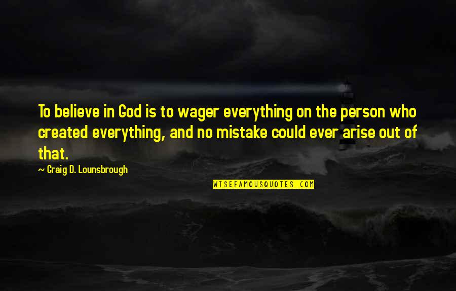 Who Created God Quotes By Craig D. Lounsbrough: To believe in God is to wager everything