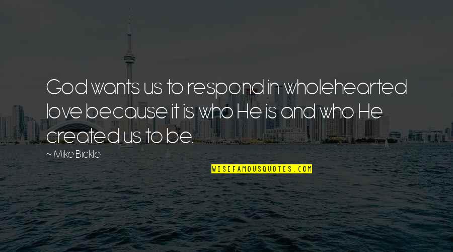 Who Created God Quotes By Mike Bickle: God wants us to respond in wholehearted love