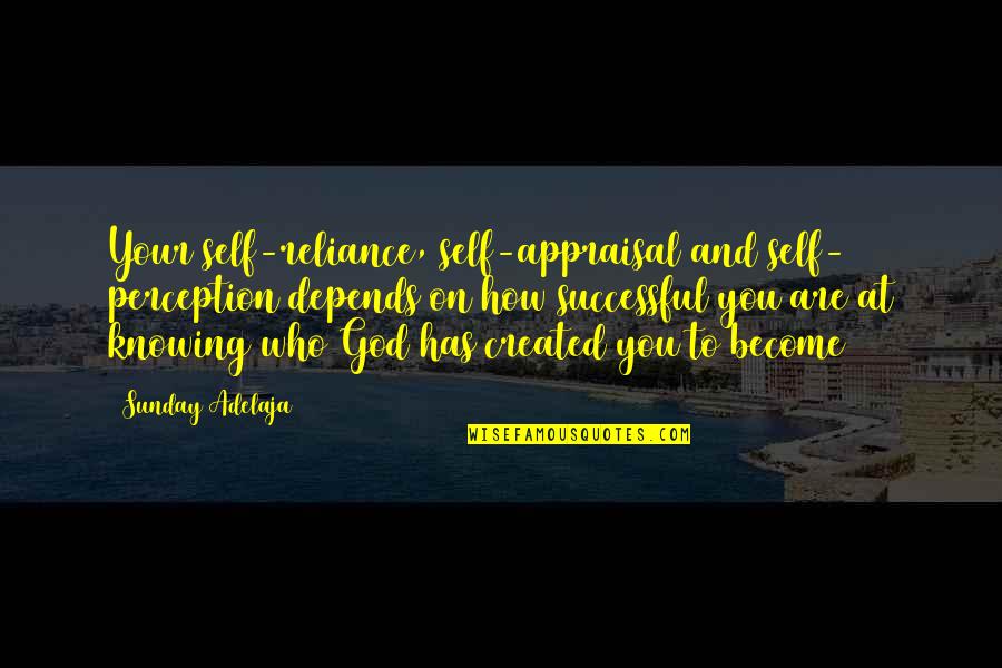 Who Created God Quotes By Sunday Adelaja: Your self-reliance, self-appraisal and self- perception depends on