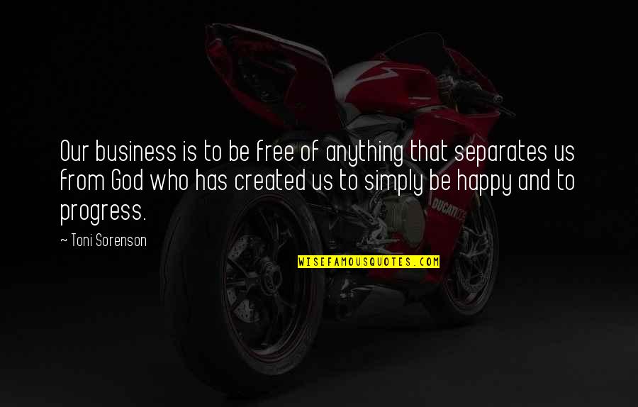 Who Created God Quotes By Toni Sorenson: Our business is to be free of anything