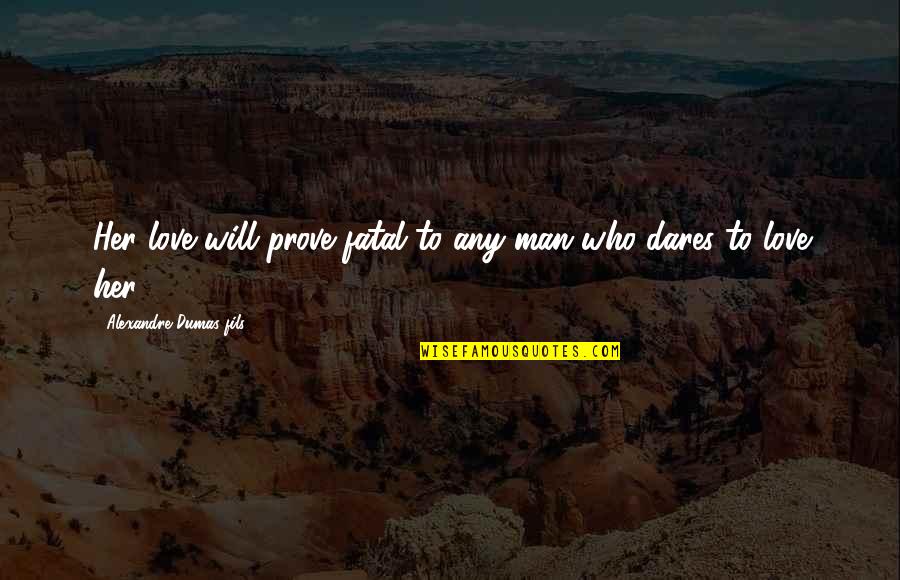 Who Dares Quotes By Alexandre Dumas-fils: Her love will prove fatal to any man