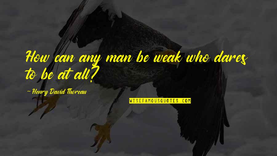 Who Dares Quotes By Henry David Thoreau: How can any man be weak who dares Who Dares Quotes By Henry David Thoreau: How can any man be weak who dares