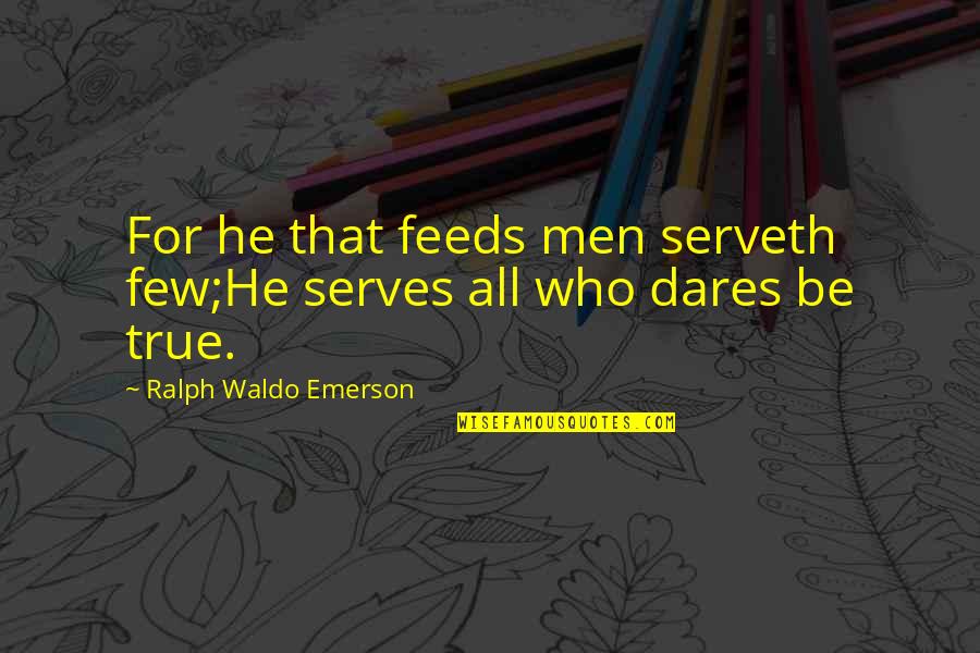 Who Dares Quotes By Ralph Waldo Emerson: For he that feeds men serveth few;He serves