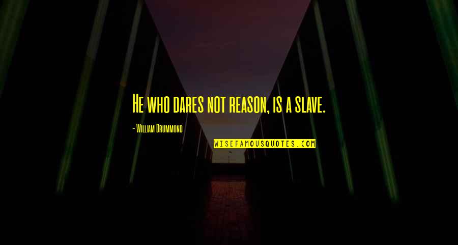 Who Dares Quotes By William Drummond: He who dares not reason, is a slave.