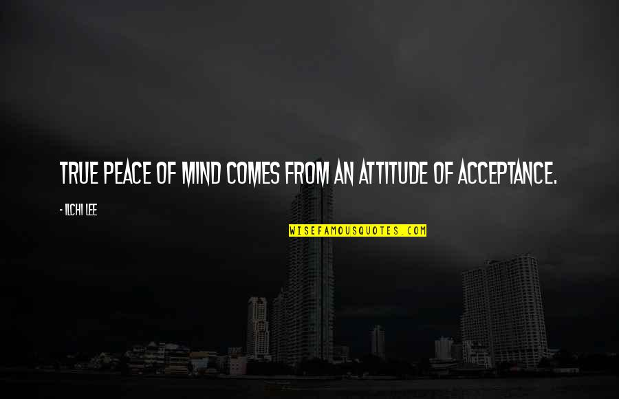 Who Dat Quotes By Ilchi Lee: True peace of mind comes from an attitude